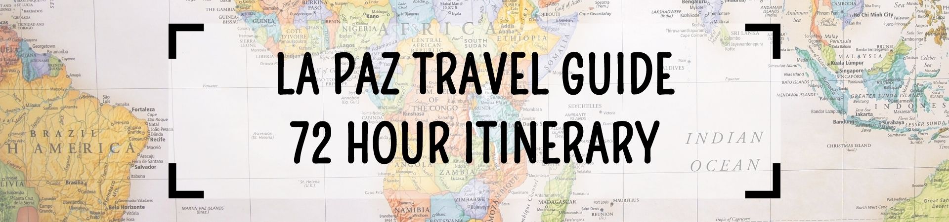 La Paz Travel Guide - 72 Hour Itinerary